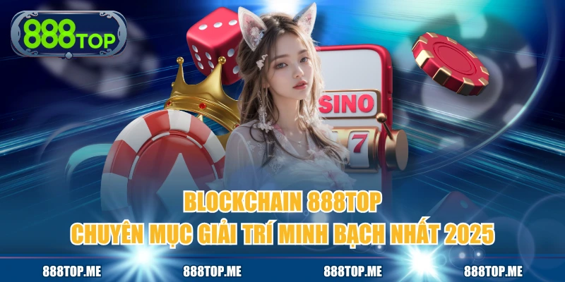 Blockchain 888TOP - Chuyên Mục Giải Trí Minh Bạch Nhất 2025
