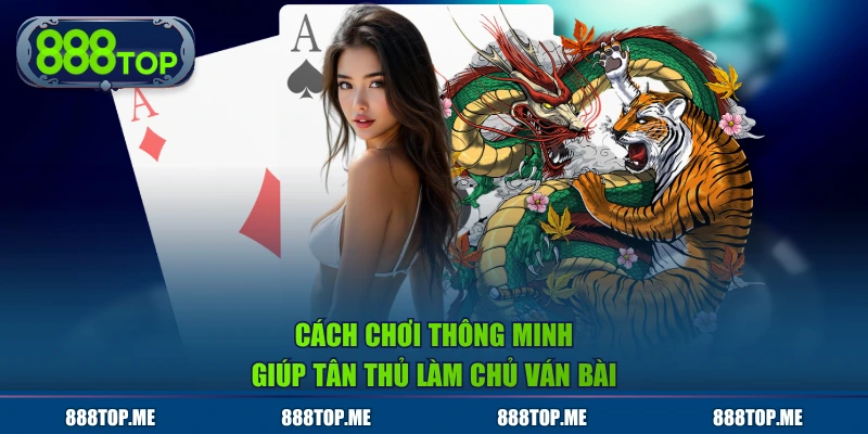 Cách chơi thông minh giúp tân thủ làm chủ ván bài