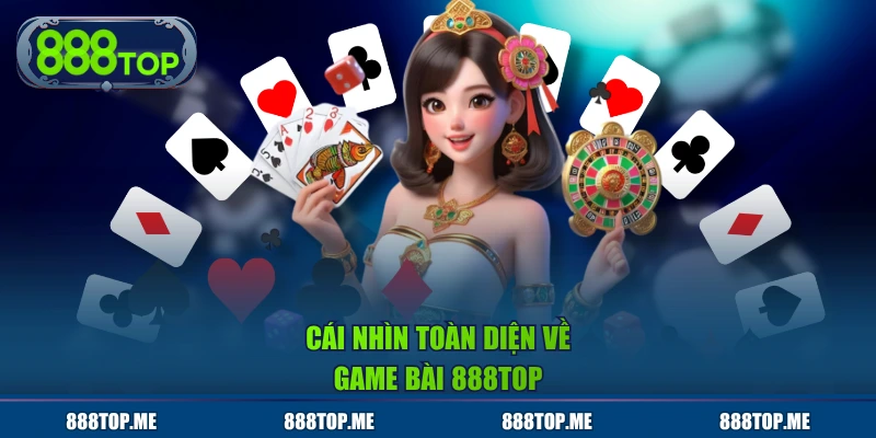 Cái nhìn toàn diện về game bài 888TOP
