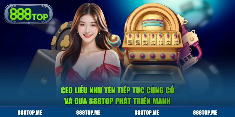 Ceo Liễu Như Yên tiếp tục củng cố và đưa 888TOP phát triển mạnh