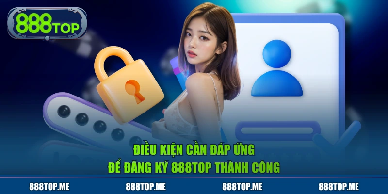 Điều kiện cần đáp ứng để đăng ký 888TOP thành công