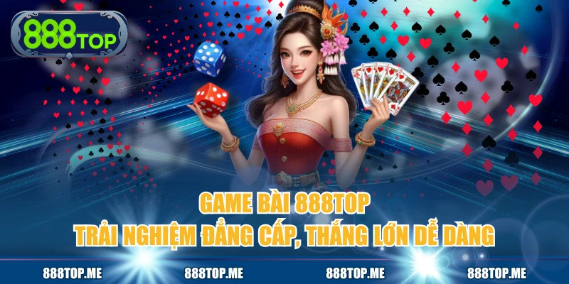 Game Bài 888TOP - Trải Nghiệm Đẳng Cấp, Thắng Lớn Dễ Dàng