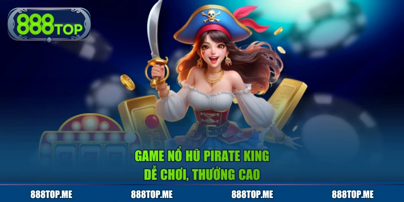Game nổ hũ Pirate King dễ chơi, thưởng cao