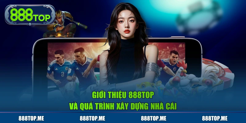 Giới thiệu 888TOP và quá trình xây dựng nhà cái