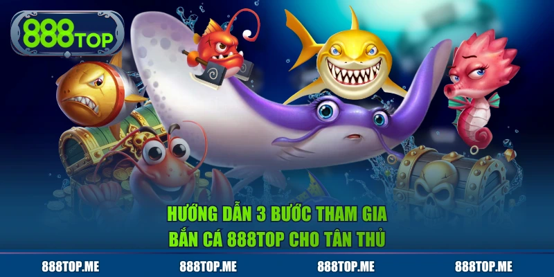 Hướng dẫn 3 bước tham gia Bắn Cá 888TOP cho tân thủ