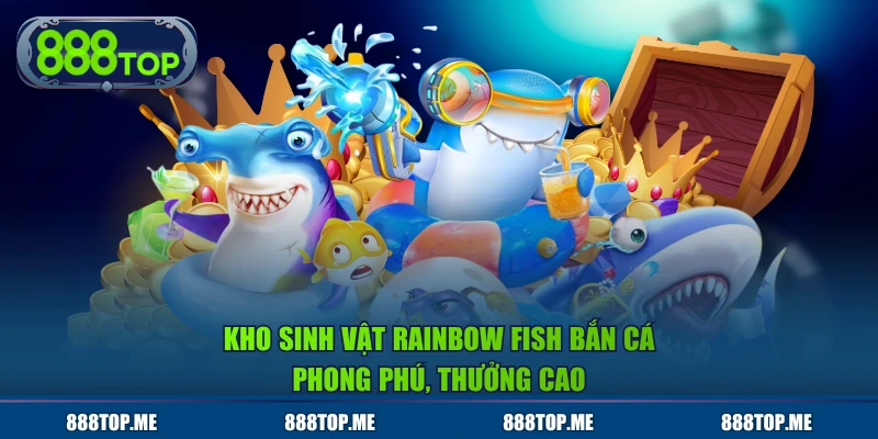 Kho sinh vật Rainbow Fish Bắn Cá phong phú, thưởng cao
