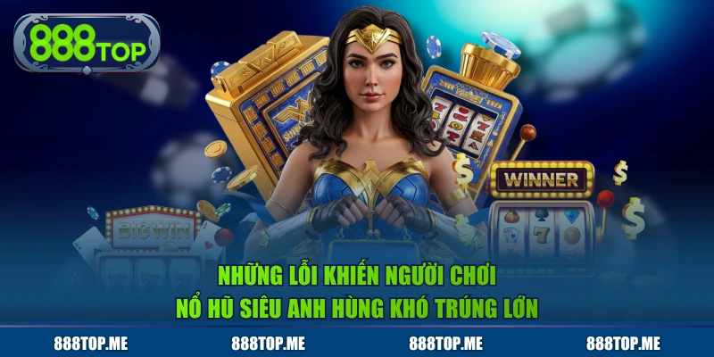 Những lỗi khiến người chơi nổ hũ Siêu Anh Hùng khó trúng lớn