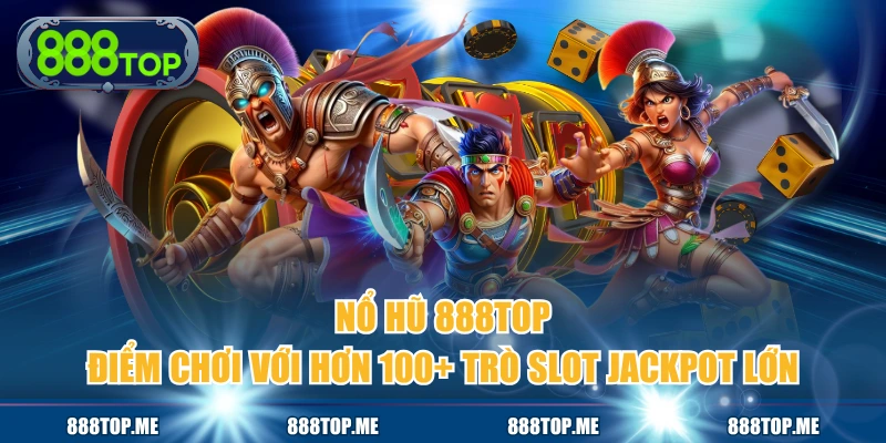 Nổ Hũ 888TOP - Điểm Chơi Với Hơn 100+ Trò Slot Jackpot Lớn