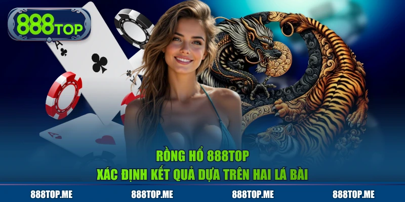 Rồng hổ 888TOP xác định kết quả dựa trên hai lá bài