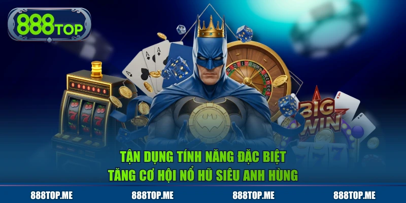 Tận dụng tính năng đặc biệt tăng cơ hội nổ hũ Siêu Anh Hùng