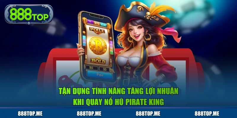 Tận dụng tính năng tăng lợi nhuận khi quay nổ hũ Pirate King
