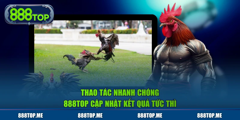 Thao tác nhanh chóng, 888TOP cập nhật kết quả tức thì