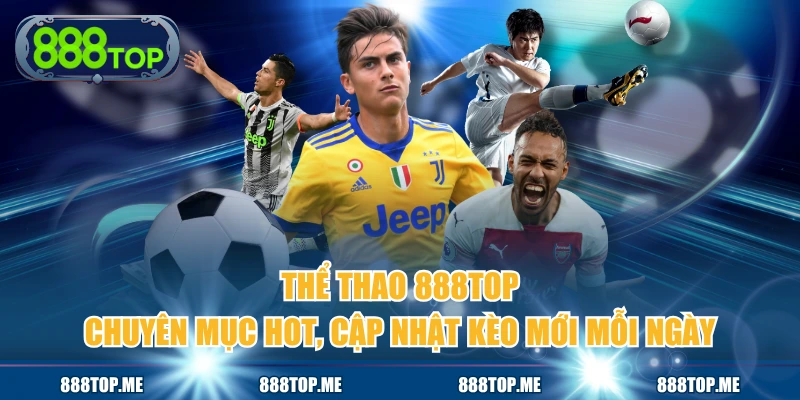Thể Thao 888TOP - Chuyên Mục Hot, Cập Nhật Kèo Mới Mỗi Ngày