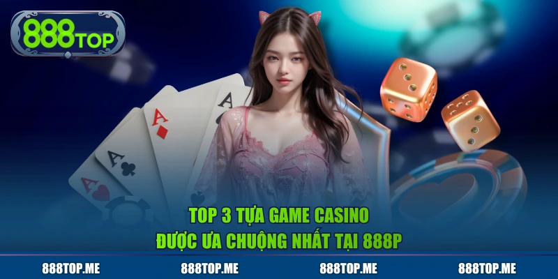 Top 3 tựa game casino được ưa chuộng nhất tại 888P