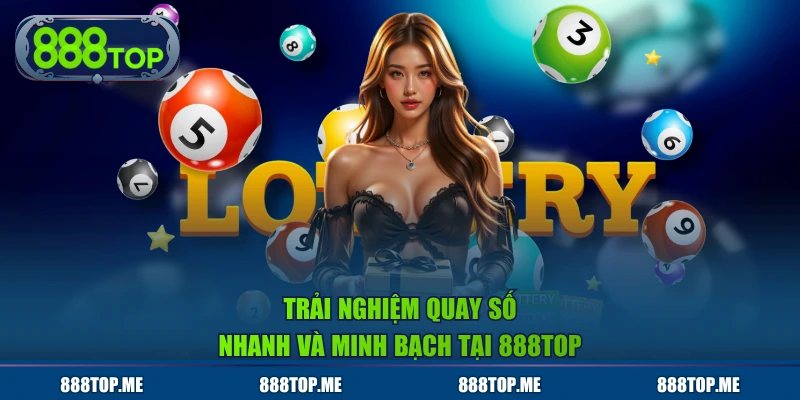 Trải nghiệm quay số nhanh và minh bạch tại 888TOP