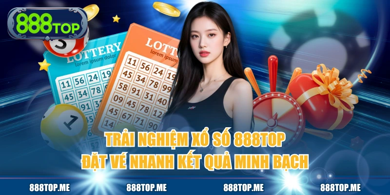 Trải Nghiệm Xổ số 888TOP Đặt Vé Nhanh Kết Quả Minh Bạch