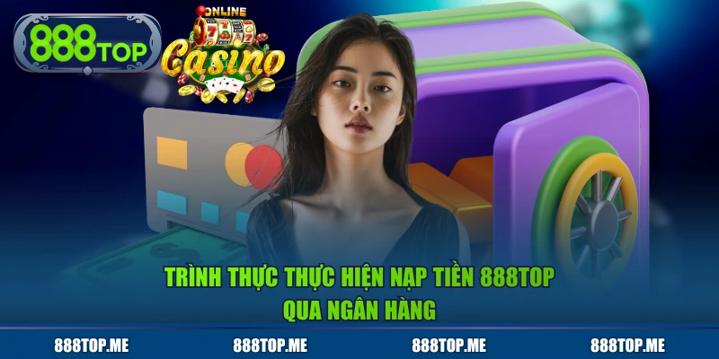 Trình thực thực hiện nạp tiền 888TOP qua ngân hàng